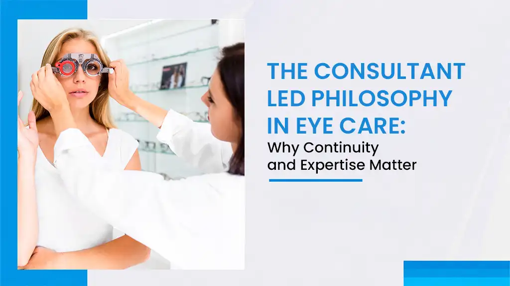 The Consultant-Led Philosophy in Eye Care: Why Continuity and Expertise Matter